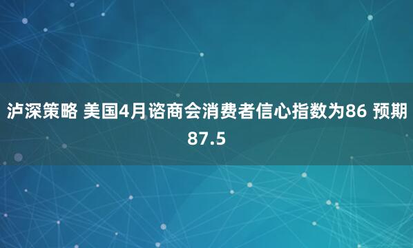 泸深策略 美国4月谘商会消费者信心指数为86 预期87.5