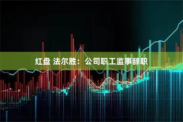 红盘 法尔胜：公司职工监事辞职